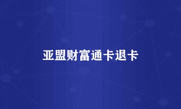亚盟财富通卡退卡