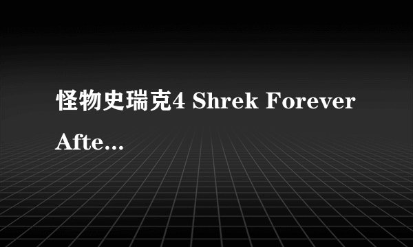 怪物史瑞克4 Shrek Forever After (2010)全集未删减高清版免费下载