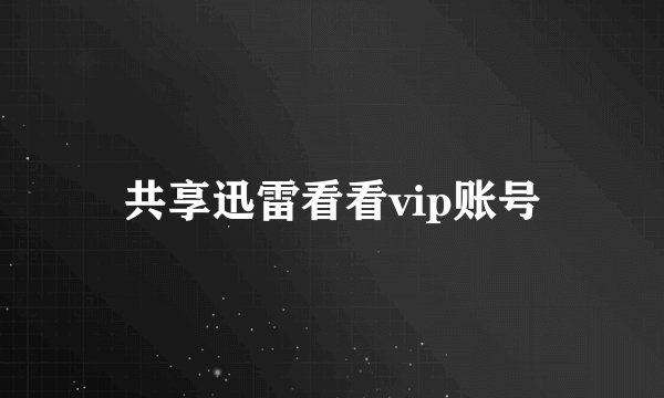 共享迅雷看看vip账号