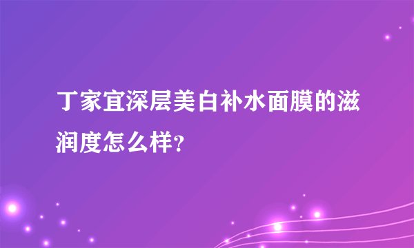 丁家宜深层美白补水面膜的滋润度怎么样？