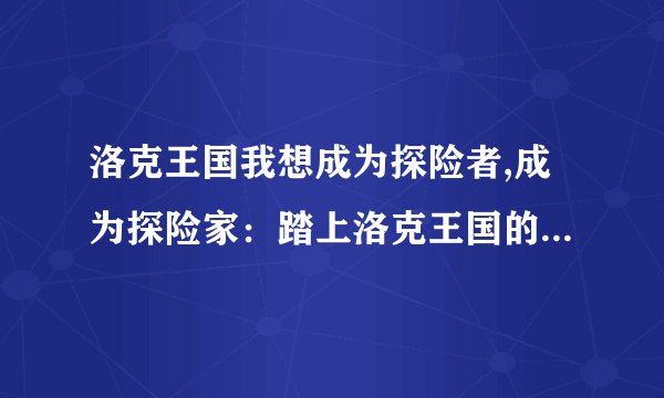 洛克王国我想成为探险者,成为探险家：踏上洛克王国的冒险之旅