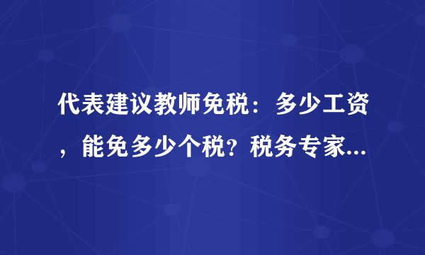 代表建议教师免税：多少工资，能免多少个税？税务专家为您详细计算！