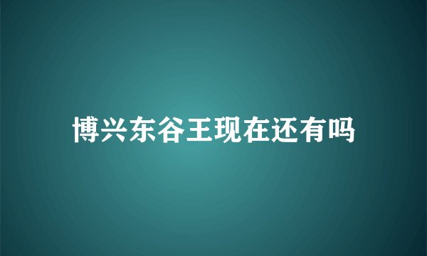 博兴东谷王现在还有吗
