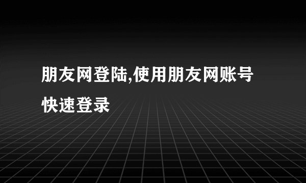 朋友网登陆,使用朋友网账号快速登录