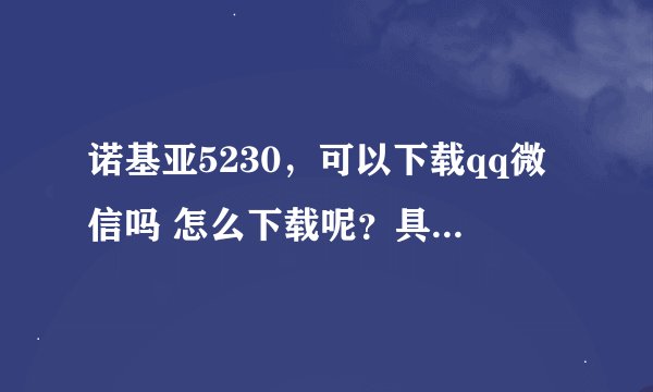 诺基亚5230,可以下载qq微信吗 怎么下载呢?具体滴喔!谢谢!
