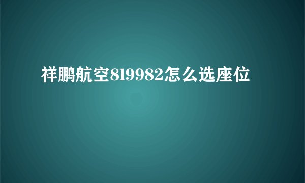 祥鹏航空8l9982怎么选座位