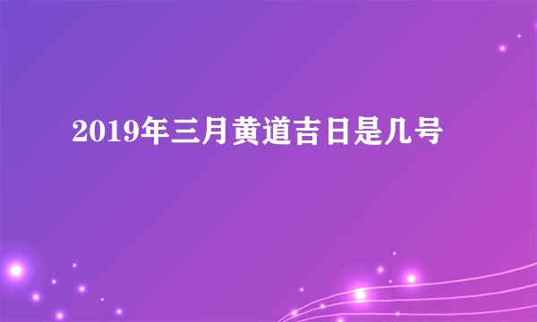2019年三月黄道吉日是几号