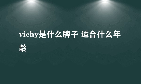 vichy是什么牌子 适合什么年龄