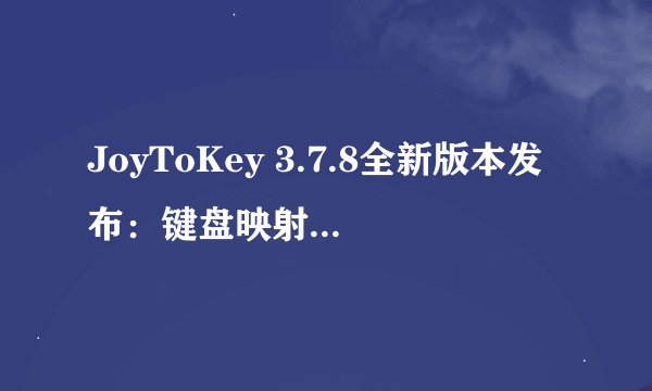 JoyToKey 3.7.8全新版本发布：键盘映射工具迎来重大更新