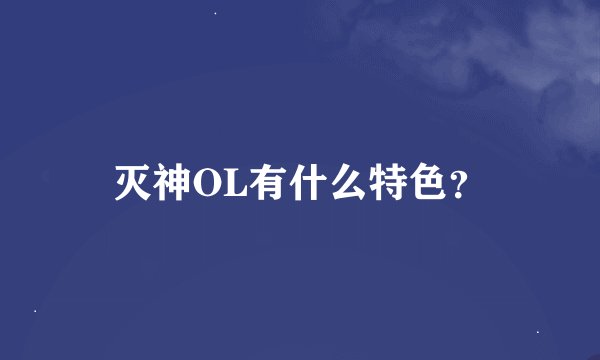 灭神OL有什么特色？