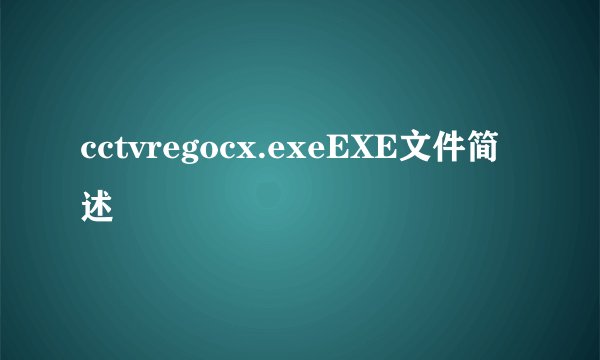 cctvregocx.exeEXE文件简述