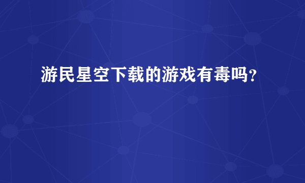 游民星空下载的游戏有毒吗？