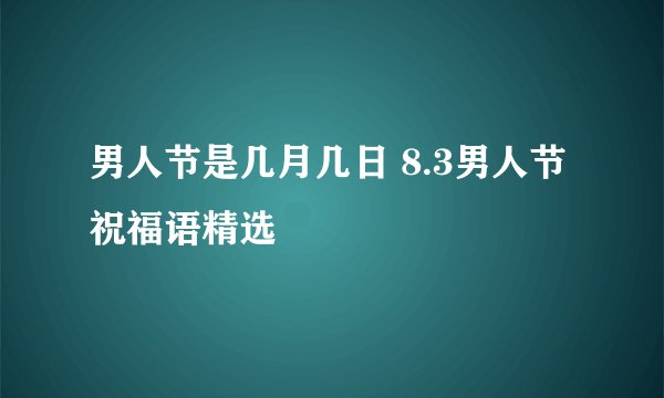 男人节是几月几日 8.3男人节祝福语精选