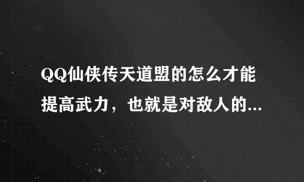QQ仙侠传天道盟的怎么才能提高武力，也就是对敌人的伤害求大神帮助