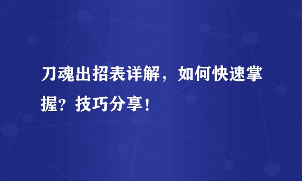 刀魂出招表详解，如何快速掌握？技巧分享！