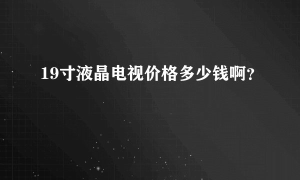 19寸液晶电视价格多少钱啊？