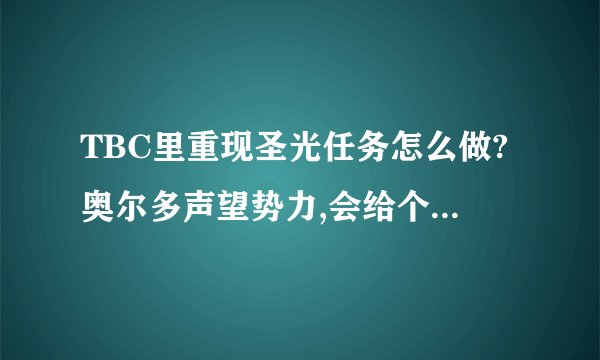 TBC里重现圣光任务怎么做?奥尔多声望势力,会给个任务,重现圣光