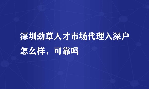 深圳劲草人才市场代理入深户怎么样，可靠吗