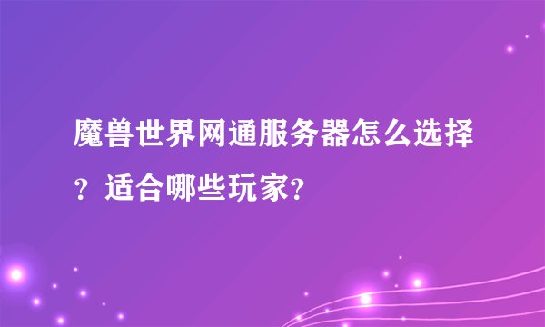 魔兽世界网通服务器怎么选择？适合哪些玩家？