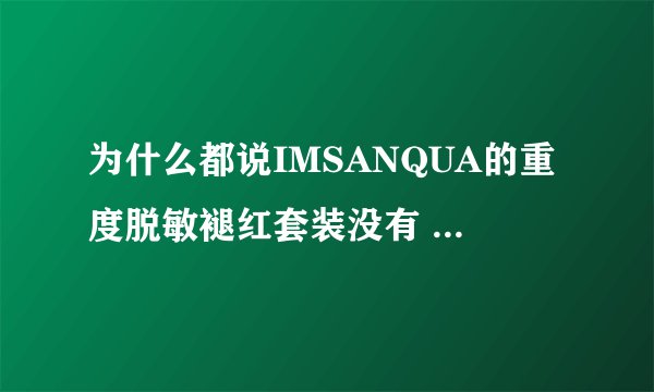 为什么都说IMSANQUA的重度脱敏褪红套装没有 激素，有没有依据呢？