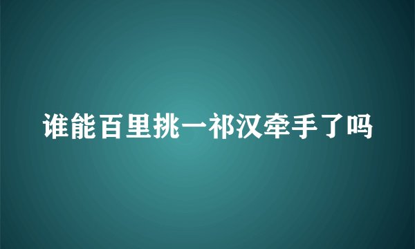 谁能百里挑一祁汉牵手了吗