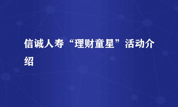 信诚人寿“理财童星”活动介绍