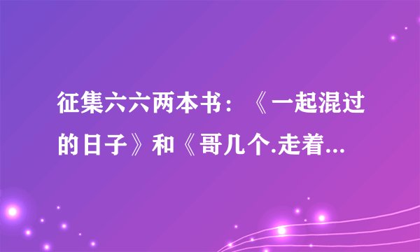 征集六六两本书:《一起混过的日子》和《哥几个.走着》里面的经典语句和片段