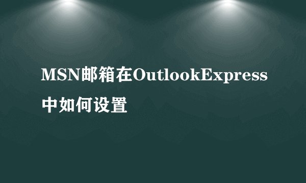 MSN邮箱在OutlookExpress中如何设置