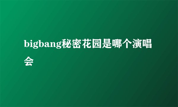 bigbang秘密花园是哪个演唱会