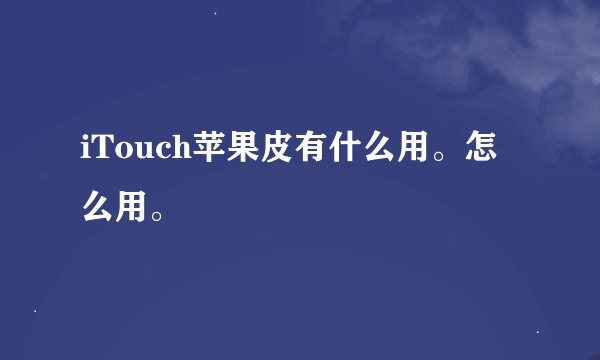 iTouch苹果皮有什么用。怎么用。