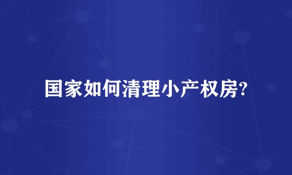 国家如何清理小产权房?