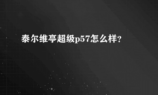 泰尔维亭超级p57怎么样？