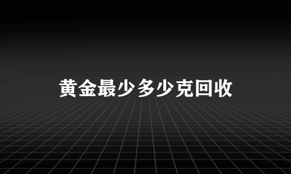 黄金最少多少克回收