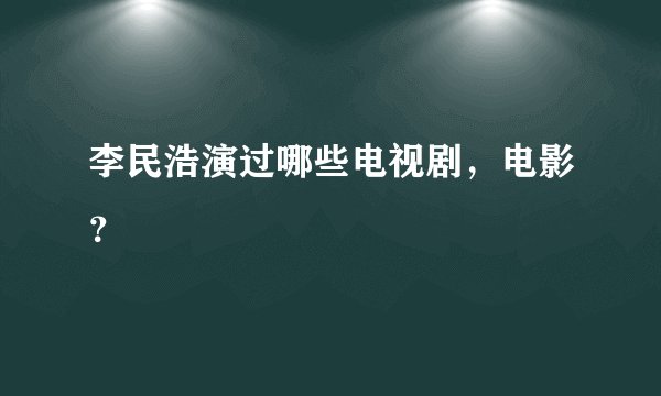 李民浩演过哪些电视剧，电影？