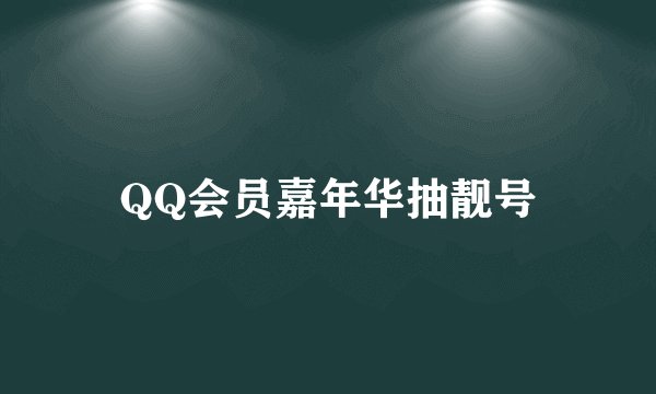 QQ会员嘉年华抽靓号