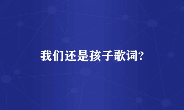 我们还是孩子歌词?