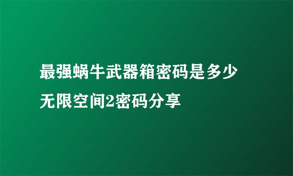 最强蜗牛武器箱密码是多少 无限空间2密码分享