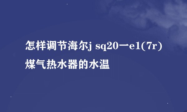 怎样调节海尔j sq20一e1(7r)煤气热水器的水温