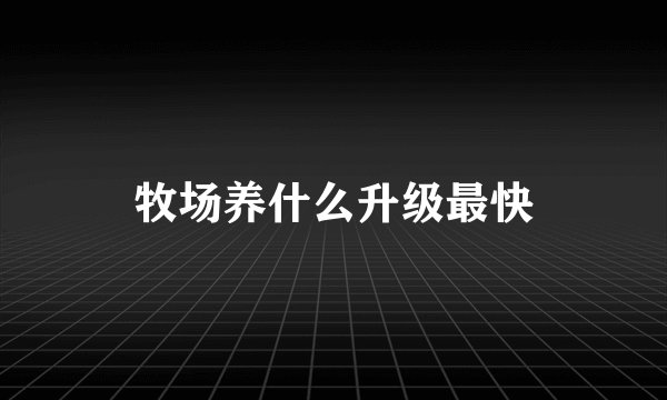 牧场养什么升级最快