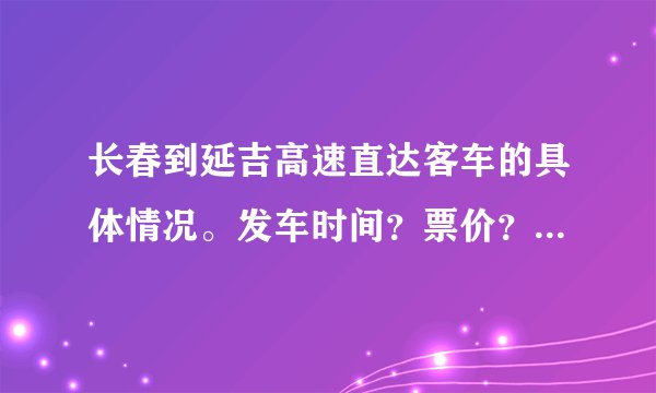 长春到延吉高速直达客车的具体情况。发车时间？票价？售票地点？到达时间？中间哪里休息？希望知情者回答
