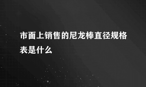 市面上销售的尼龙棒直径规格表是什么