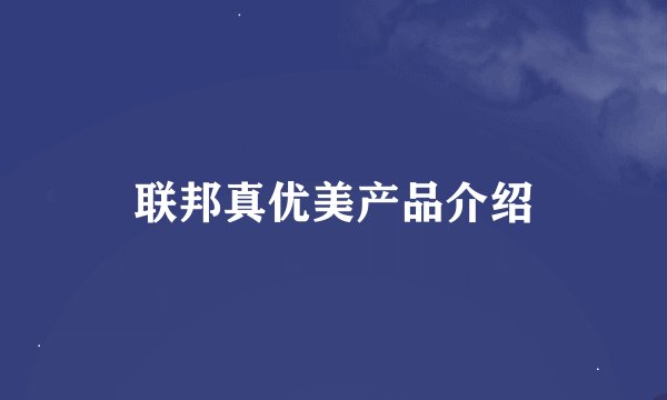 联邦真优美产品介绍