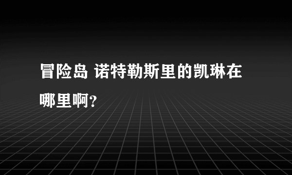 冒险岛 诺特勒斯里的凯琳在哪里啊？