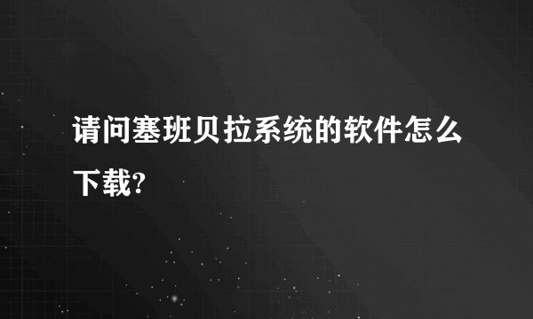 请问塞班贝拉系统的软件怎么下载?