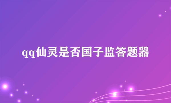 qq仙灵是否国子监答题器