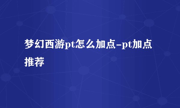 梦幻西游pt怎么加点-pt加点推荐