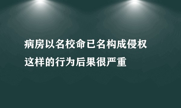 病房以名校命已名构成侵权 这样的行为后果很严重