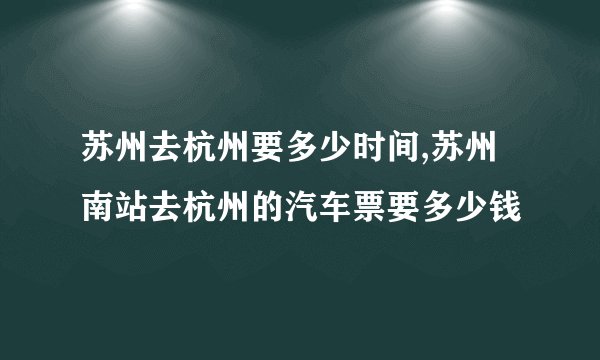 苏州去杭州要多少时间,苏州南站去杭州的汽车票要多少钱