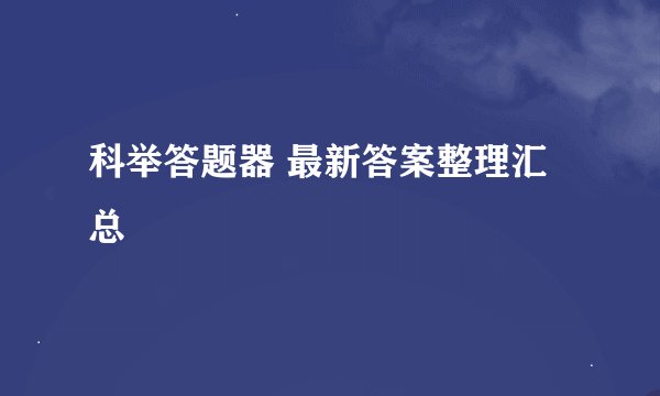 科举答题器 最新答案整理汇总