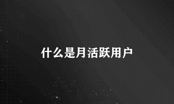 什么是月活跃用户